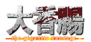 大香腸 (the gigantic sausage)