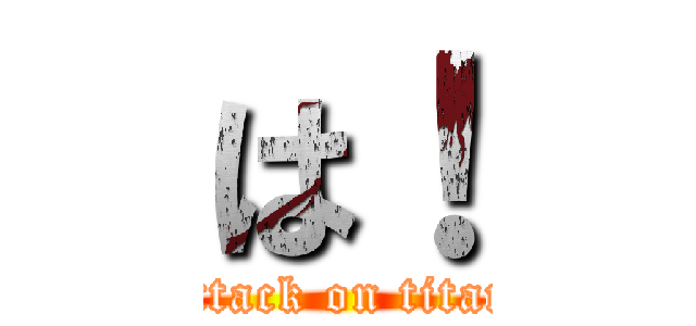 は！ (attack on titan)
