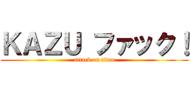 ＫＡＺＵ ファック！ (attack on titan)
