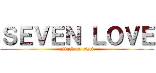 ＳＥＶＥＮ ＬＯＶＥ (attack on risci)