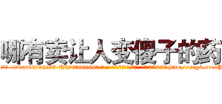 哪有卖让人变傻子的药 (哪有卖让人变傻子的药【电-186x2687x6963-Q278180069元-吉-药-业】我们做的是长期生意,靠的是老客户长期支持 http://sngk.net/PoU024
)