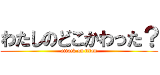 わたしのどこかわった？ (attack on titan)