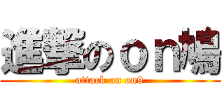 進撃のｏｎ鳩 (attack on on9)