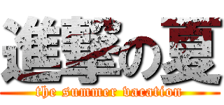 進撃の夏 (the summer vacation)