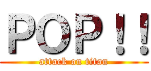 ＰＯＰ！！ (attack on titan)