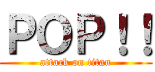ＰＯＰ！！ (attack on titan)