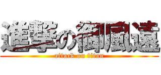 進撃の御風遠 (attack on titan)