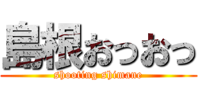 島根おっおっ (shooting shimane)