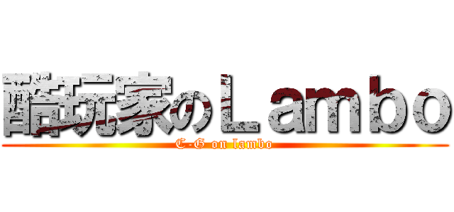 酷玩家のＬａｍｂｏ (C-G on lambo)