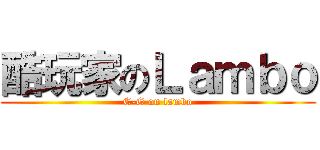 酷玩家のＬａｍｂｏ (C-G on lambo)