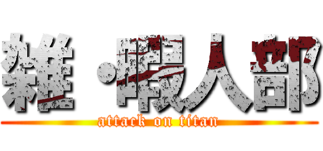 雑・暇人部 (attack on titan)