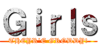 Ｇｉｒｌｓ (THEYR'E GRODDY!)