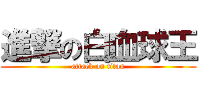 進撃の白血球王 (attack on titan)