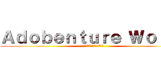 Ａｄｏｂｅｎｔｕｒｅ Ｗｏｒｌｄ (アドベンチャー　ワールド)