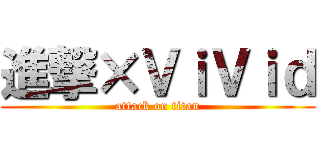 進撃×ＶｉＶｉｄ (attack on titan)