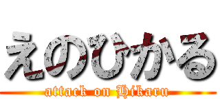 えのひかる (attack on Hikaru)