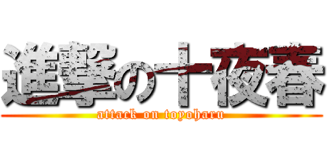 進撃の十夜春 (attack on toyoharu)