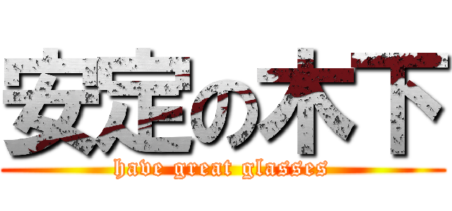 安定の木下 (have great glasses)