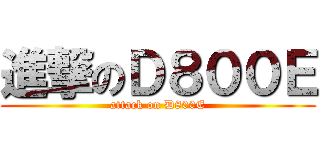進撃のＤ８００Ｅ (attack on D800E)
