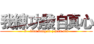我練功發自真心 (I   lian kang fa z jean sin)