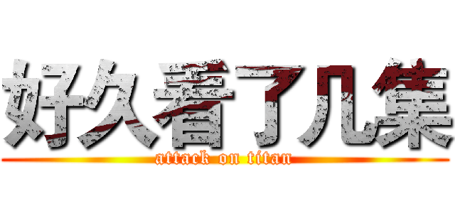 好久看了几集 (attack on titan)