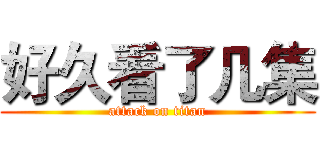 好久看了几集 (attack on titan)