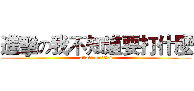 進擊の我不知道要打什麼 (attack on titan)