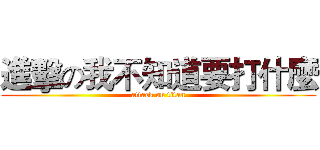 進擊の我不知道要打什麼 (attack on titan)
