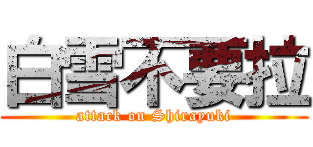 白雪不要拉 (attack on Shirayuki)