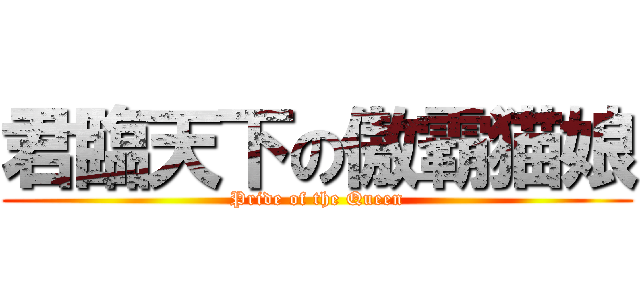君臨天下の傲霸猫娘 (Pride of the Queen)