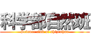 科学部自然班 (Science club of shizenhan)