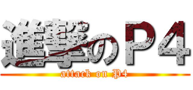 進撃のＰ４ (attack on P4)