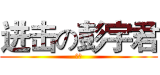 进击の彭宇君 (ㄏㄏ)