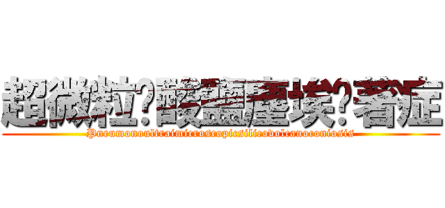 超微粒矽酸鹽塵埃沉著症 (Pneumonoultraimicroscopicsilicovolcanoconiosis)