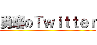 勇瑠のＴｗｉｔｔｅｒ ()