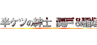 半ケツの紳士 関戸＆稲垣 (attack on titan)