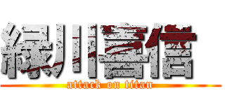 緑川喜信  (attack on titan)