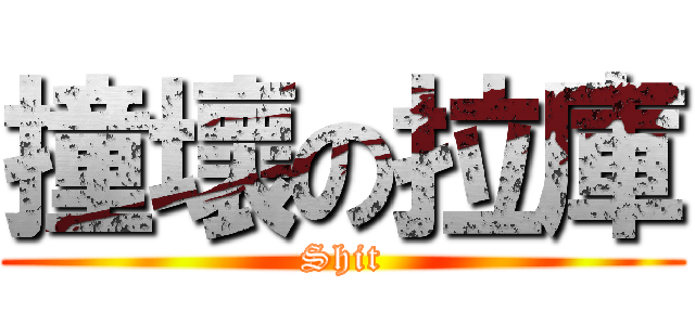 撞壞の拉庫 (Shit)