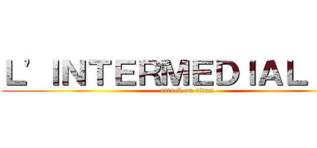 Ｌ'ＩＮＴＥＲＭＥＤＩＡＬＩＴＥ (attack on titan)