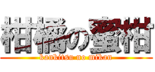 柑橘の蜜柑 (kankitsu no mikan)