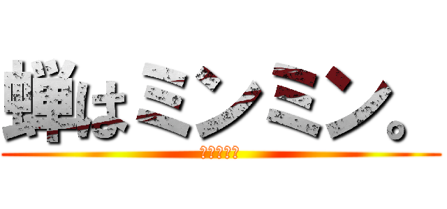 蝉はミンミン。 (夏の風物詩)