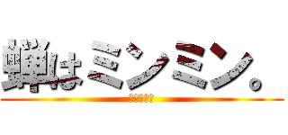 蝉はミンミン。 (夏の風物詩)