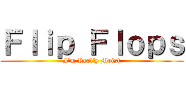 Ｆｌｉｐ Ｆｌｏｐｓ (I'm Really Moist)