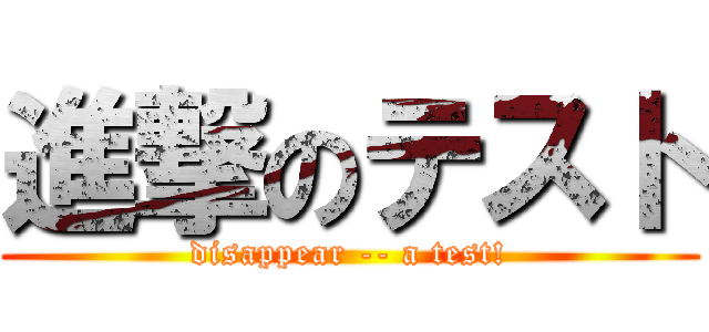進撃のテスト (disappear -- a test!)