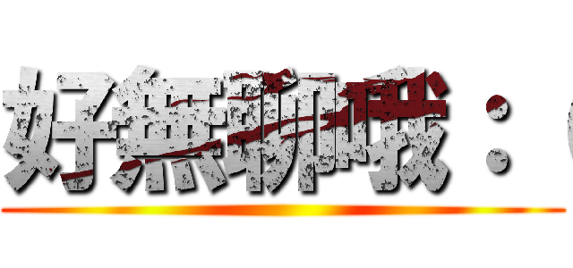 好無聊哦：（ ()