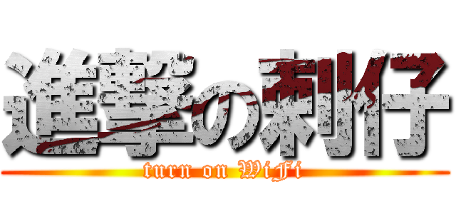 進撃の剌仔 (turn on WiFi)