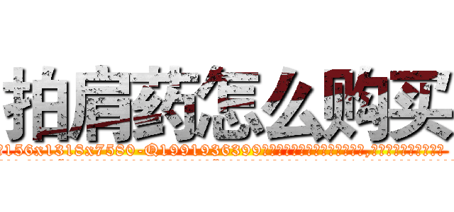 拍肩药怎么购买 (拍肩药怎么购买【电.话156x1318x7580-Q1991936399鑫宏药业】我们做的是长期生意,靠的是老客户长期支持
参考消息网2月20日报道 韩媒称，“剩女多、离婚率高的城市，房价一定会上涨。”这是中国经济学家金岩石2016年12月参加在上海举行的房地产相关论坛时说的话。
)
