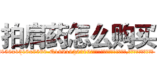 拍肩药怎么购买 (拍肩药怎么购买【电.话156x1318x7580-Q1991936399鑫宏药业】我们做的是长期生意,靠的是老客户长期支持
参考消息网2月20日报道 韩媒称，“剩女多、离婚率高的城市，房价一定会上涨。”这是中国经济学家金岩石2016年12月参加在上海举行的房地产相关论坛时说的话。
)