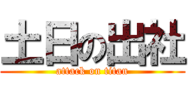 土日の出社 (attack on titan)