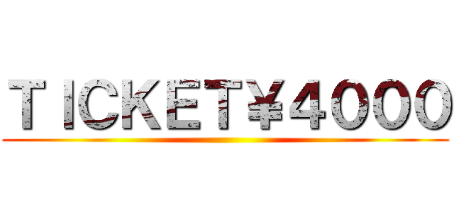 ＴＩＣＫＥＴ￥４０００ ()